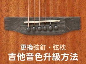 透過弦釘、弦枕，讓吉他音色升級，讓你重新愛上好聲音